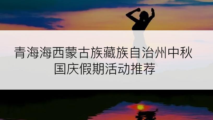 青海海西蒙古族藏族自治州中秋国庆假期活动推荐