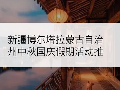 新疆博尔塔拉蒙古自治州中秋国庆假期活动推荐