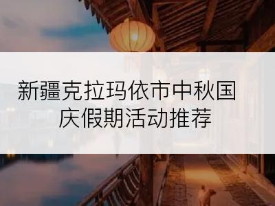 新疆克拉玛依市中秋国庆假期活动推荐