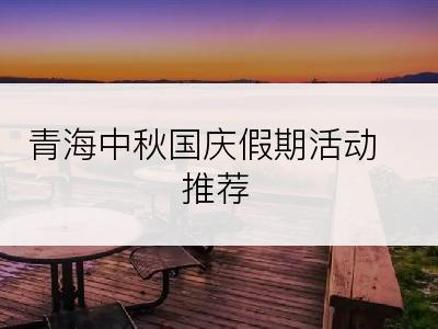 青海中秋国庆假期活动推荐
