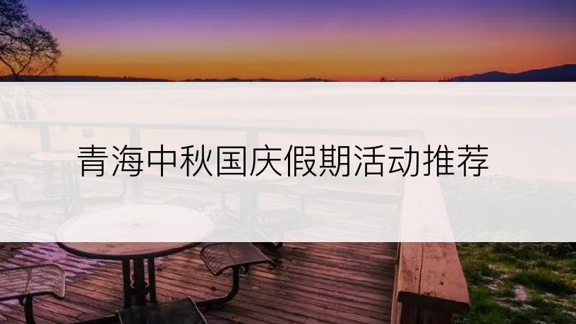 青海中秋国庆假期活动推荐