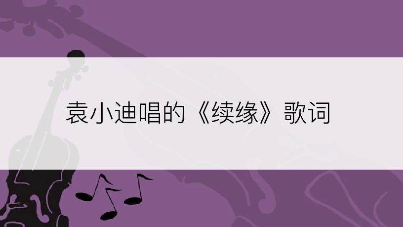 袁小迪唱的《续缘》歌词
