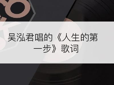 吴泓君唱的《人生的第一步》歌词