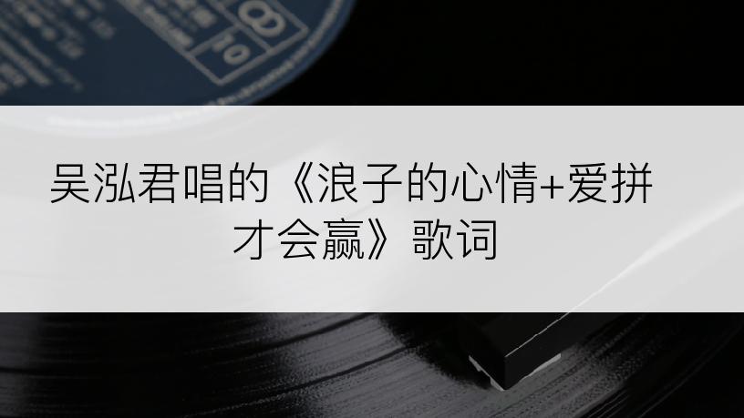 吴泓君唱的《浪子的心情+爱拼才会赢》歌词