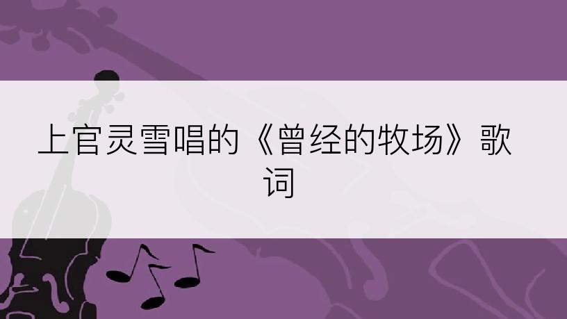 上官灵雪唱的《曾经的牧场》歌词