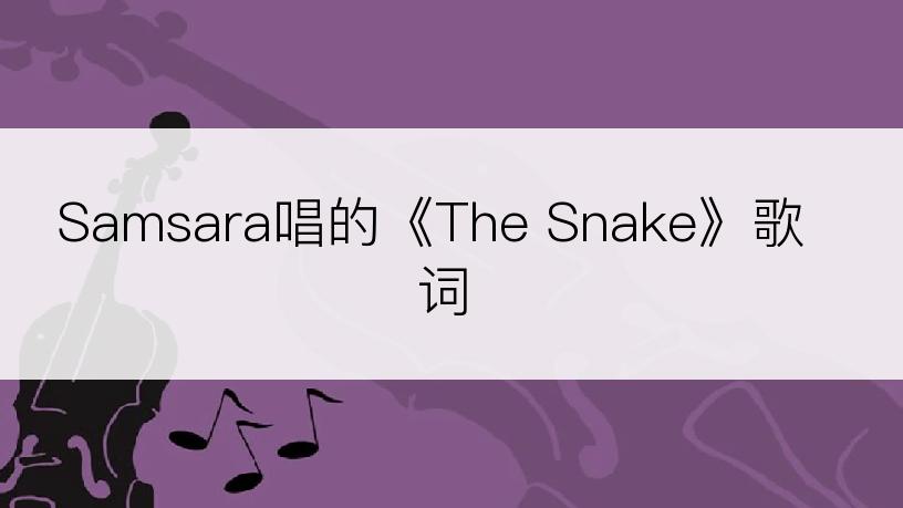 Samsara唱的《The Snake》歌词