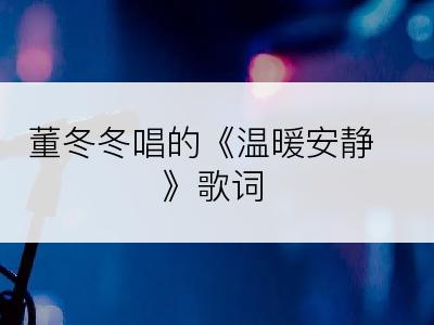 董冬冬唱的《温暖安静》歌词