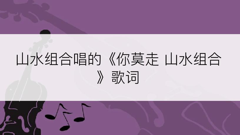 山水组合唱的《你莫走 山水组合》歌词