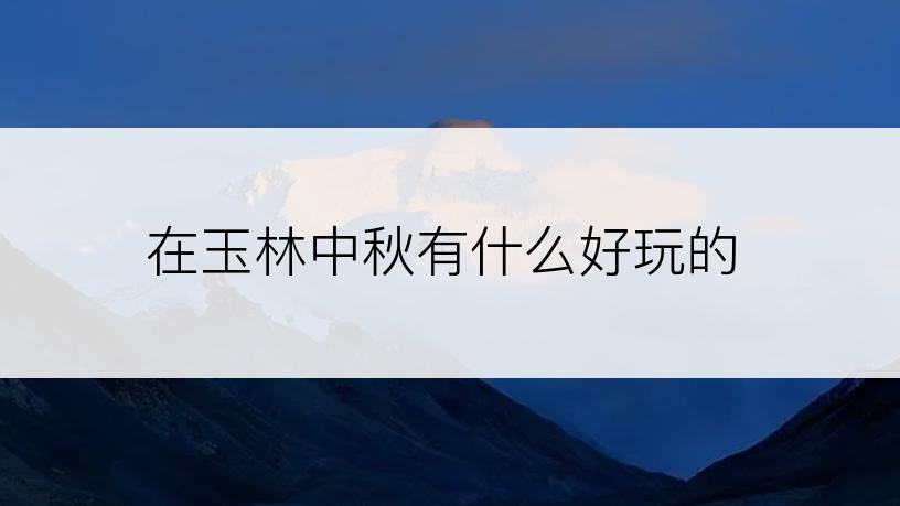 在玉林中秋有什么好玩的