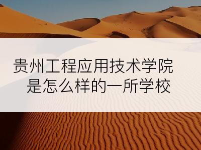 贵州工程应用技术学院是怎么样的一所学校