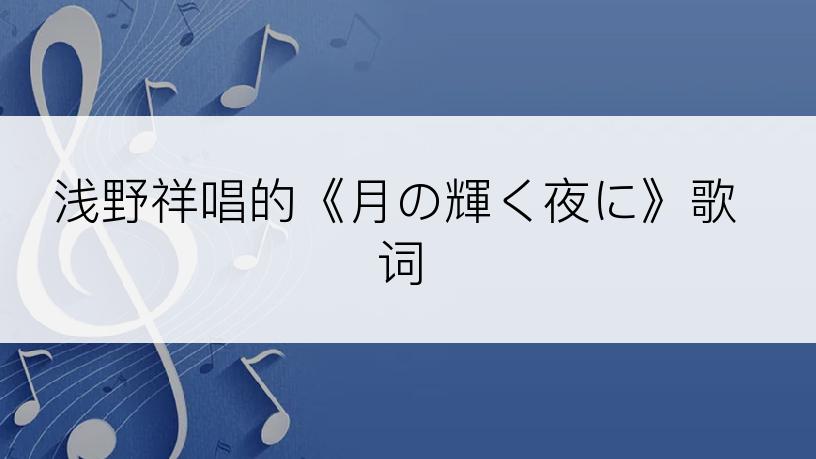 浅野祥唱的《月の輝く夜に》歌词