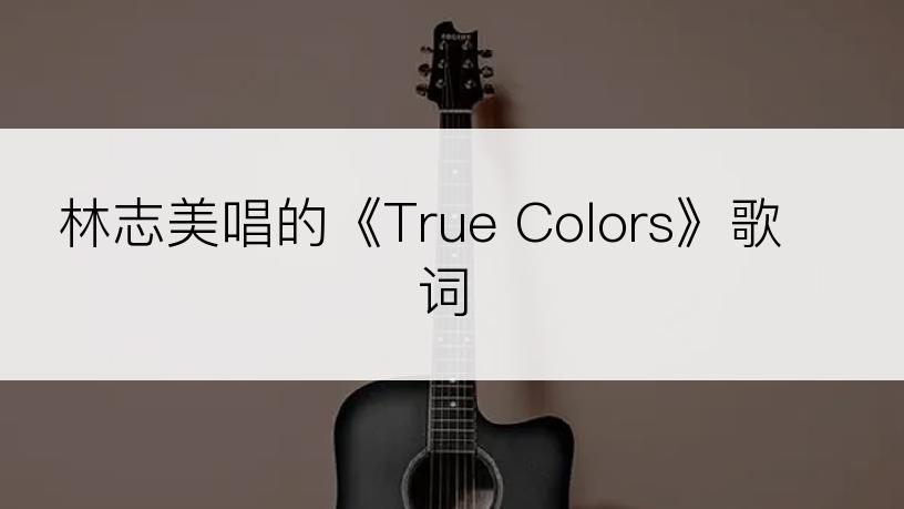 林志美唱的《True Colors》歌词