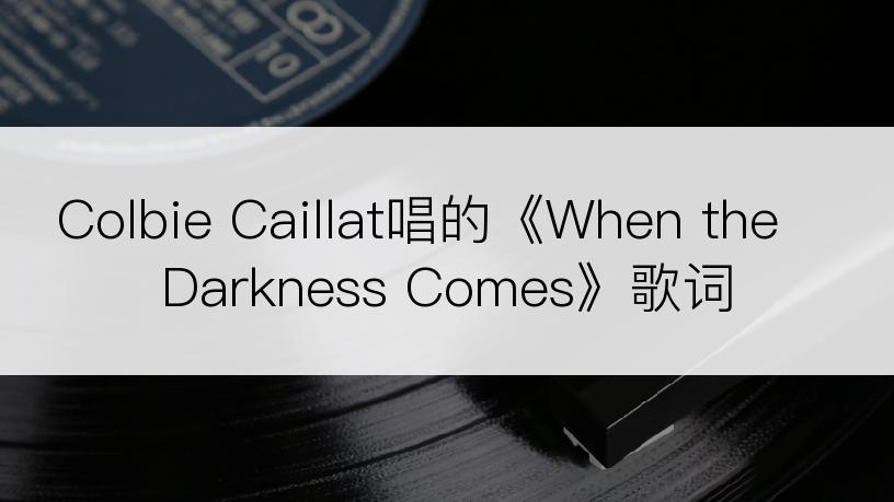 Colbie Caillat唱的《When the Darkness Comes》歌词