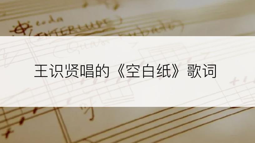 王识贤唱的《空白纸》歌词