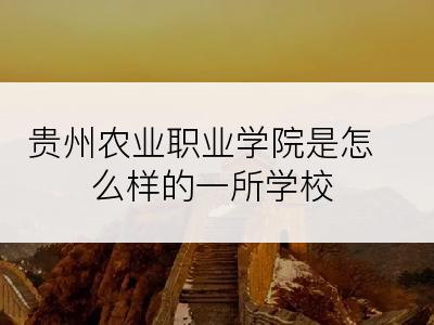 贵州农业职业学院是怎么样的一所学校