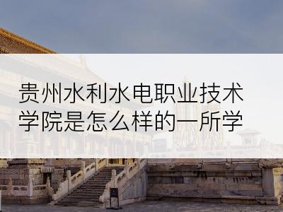 贵州水利水电职业技术学院是怎么样的一所学校