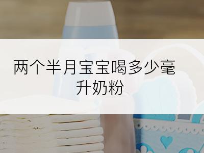 两个半月宝宝喝多少毫升奶粉