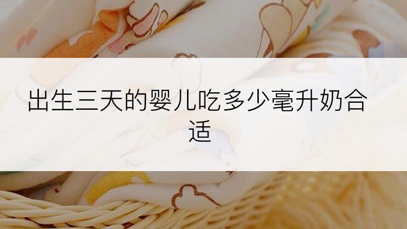 出生三天的婴儿吃多少毫升奶合适