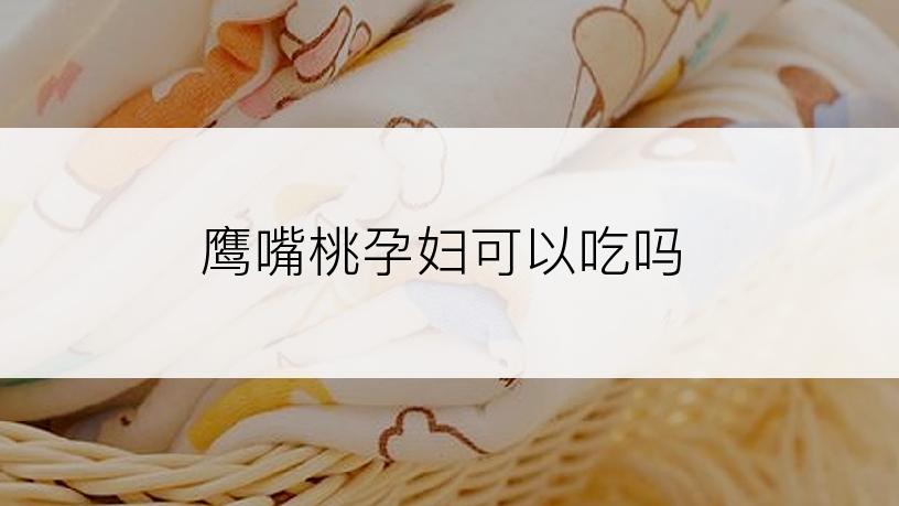 鹰嘴桃孕妇可以吃吗
