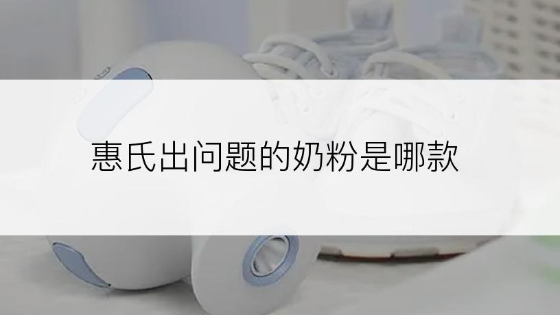 惠氏出问题的奶粉是哪款