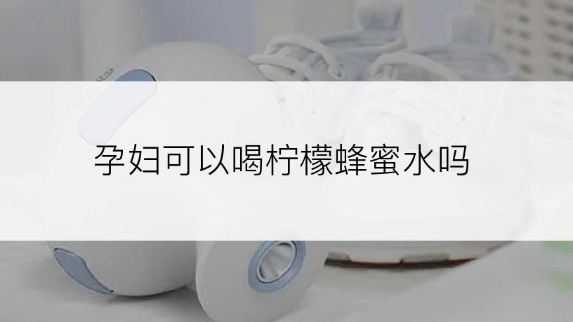孕妇可以喝柠檬蜂蜜水吗