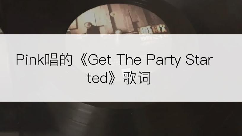 Pink唱的《Get The Party Started》歌词
