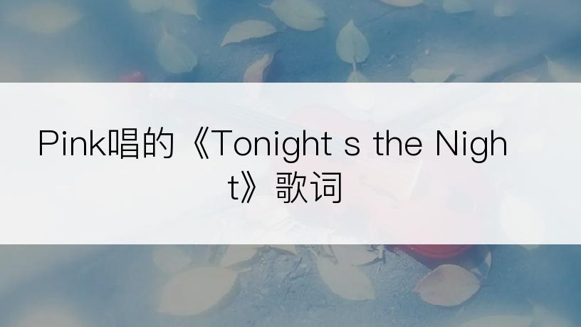 Pink唱的《Tonight s the Night》歌词