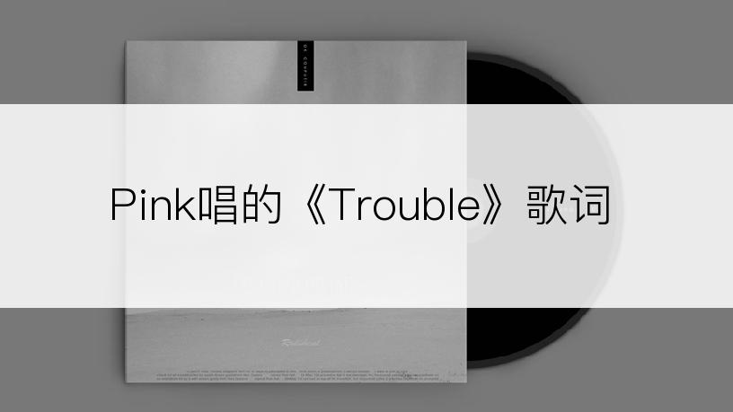 Pink唱的《Trouble》歌词