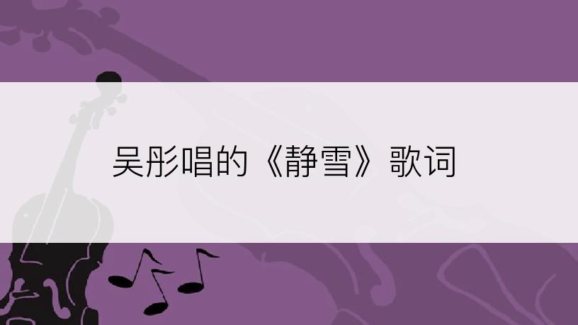 吴彤唱的《静雪》歌词