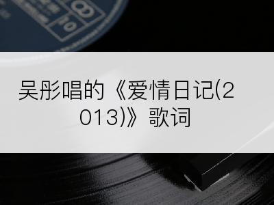吴彤唱的《爱情日记(2013)》歌词