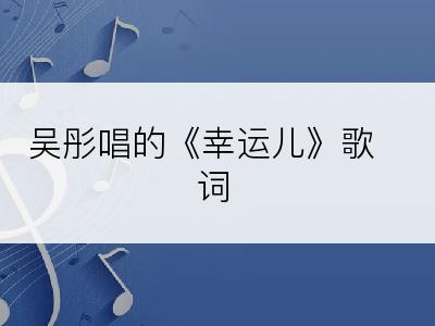 吴彤唱的《幸运儿》歌词