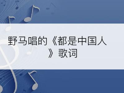 野马唱的《都是中国人 》歌词
