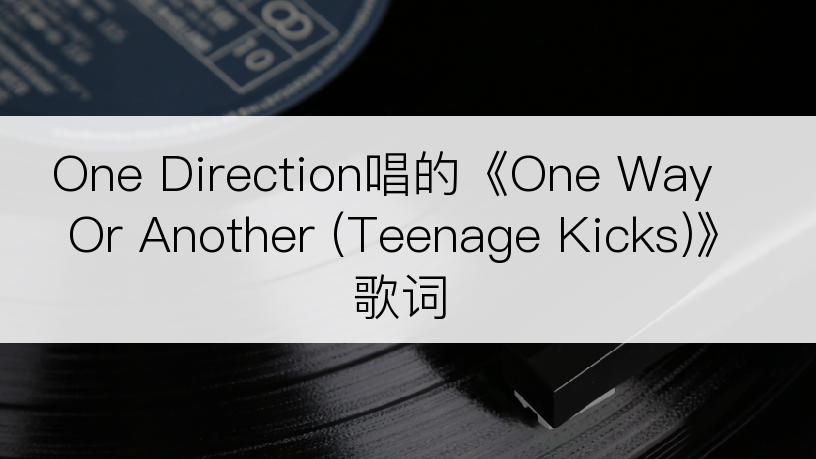 One Direction唱的《One Way Or Another (Teenage Kicks)》歌词