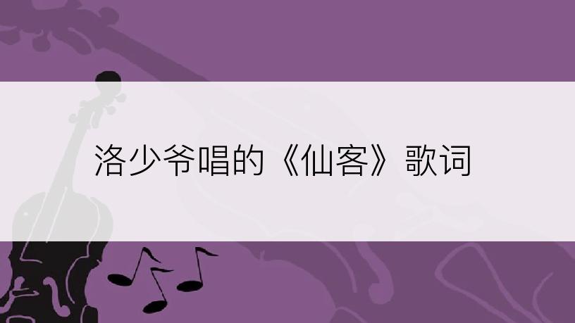 洛少爷唱的《仙客》歌词