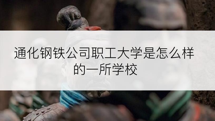 通化钢铁公司职工大学是怎么样的一所学校