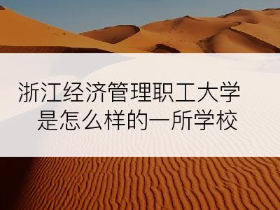 浙江经济管理职工大学是怎么样的一所学校