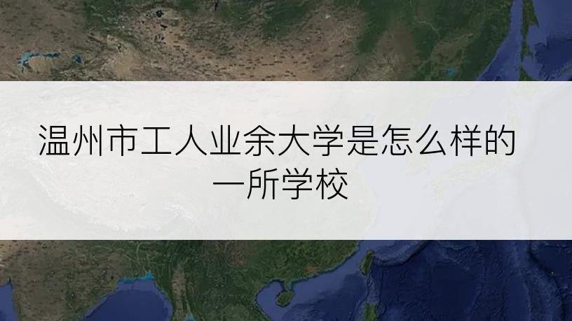 温州市工人业余大学是怎么样的一所学校