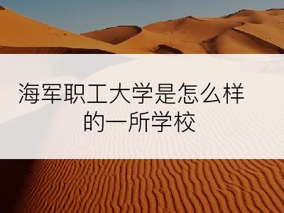 海军职工大学是怎么样的一所学校