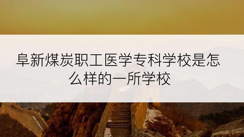 阜新煤炭职工医学专科学校是怎么样的一所学校