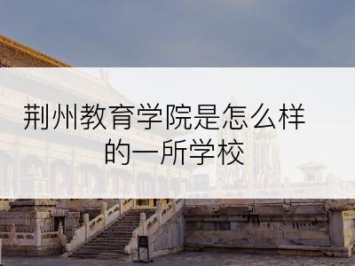 荆州教育学院是怎么样的一所学校