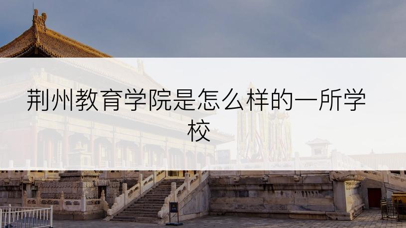 荆州教育学院是怎么样的一所学校