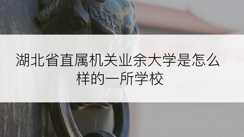 湖北省直属机关业余大学是怎么样的一所学校