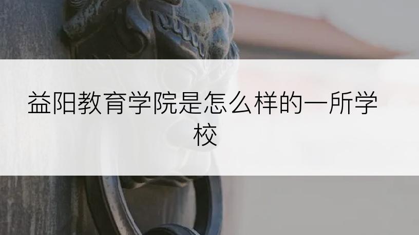 益阳教育学院是怎么样的一所学校