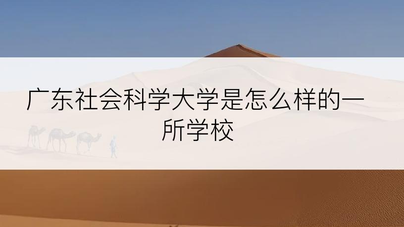 广东社会科学大学是怎么样的一所学校