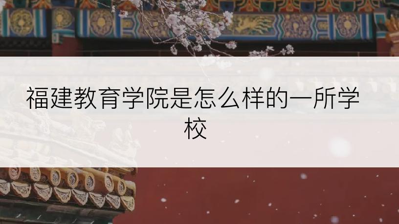 福建教育学院是怎么样的一所学校