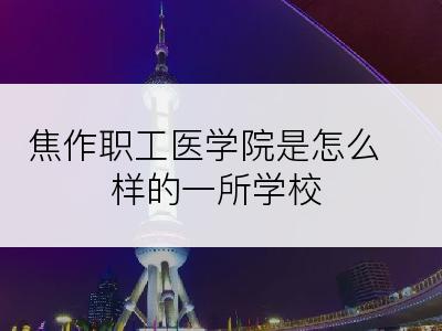 焦作职工医学院是怎么样的一所学校