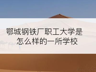 鄂城钢铁厂职工大学是怎么样的一所学校