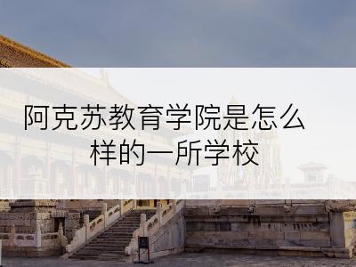 阿克苏教育学院是怎么样的一所学校