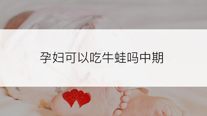 孕妇可以吃牛蛙吗中期
