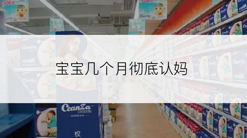 宝宝几个月彻底认妈